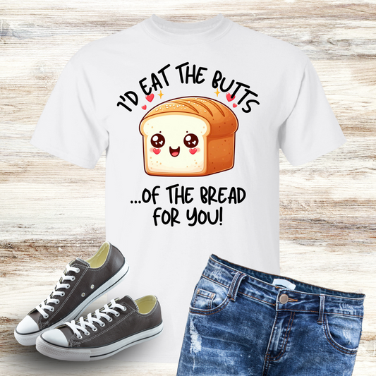 "I'd Eat The Butts Of The Bread For You" T-Shirt